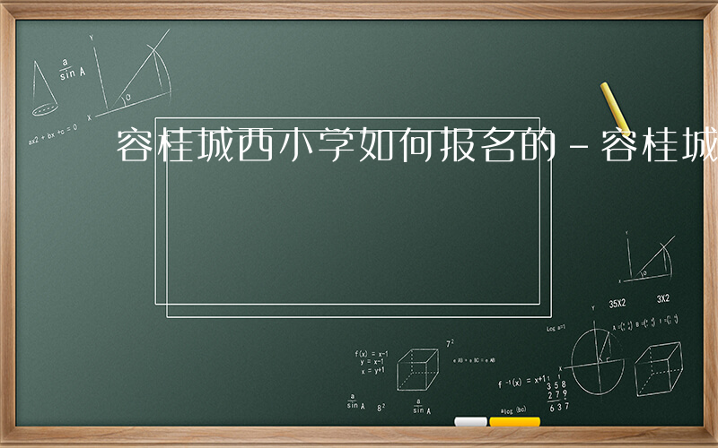 容桂城西小学如何报名的-容桂城西小学如何