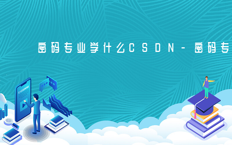 密码专业学什么CSDN-密码专业学什么