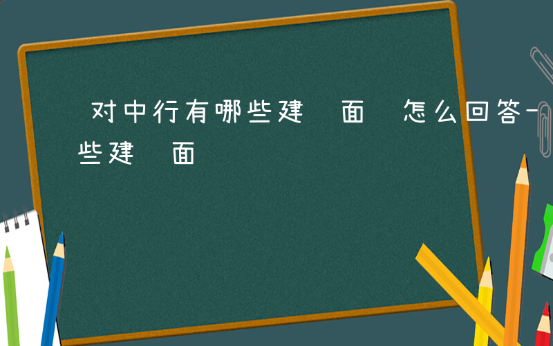 对中行有哪些建议面试怎么回答-对中行有哪些建议面试