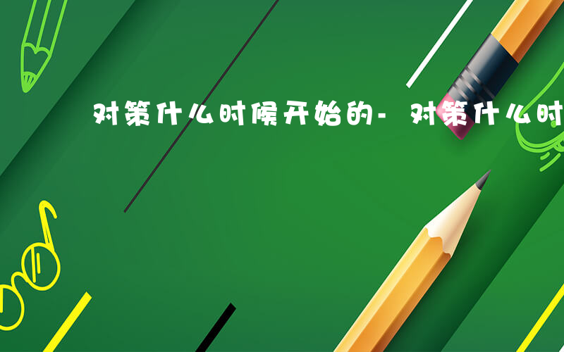 对策什么时候开始的-对策什么时候