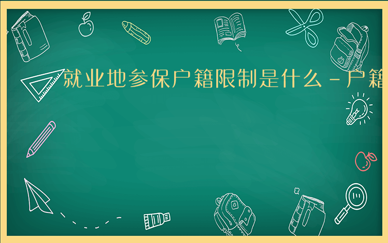 就业地参保户籍限制是什么-户籍限制是什么