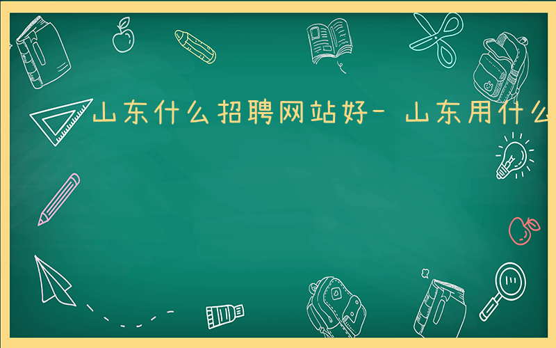 山东什么招聘网站好-山东用什么招聘