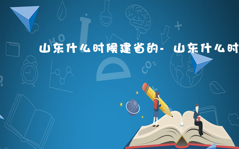 山东什么时候建省的-山东什么时候建省