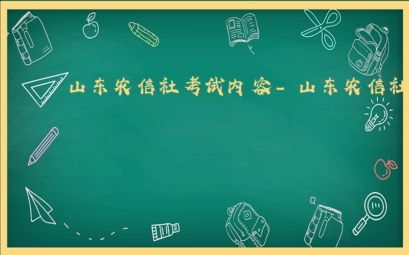 山东农信社考试内容-山东农信社考什么