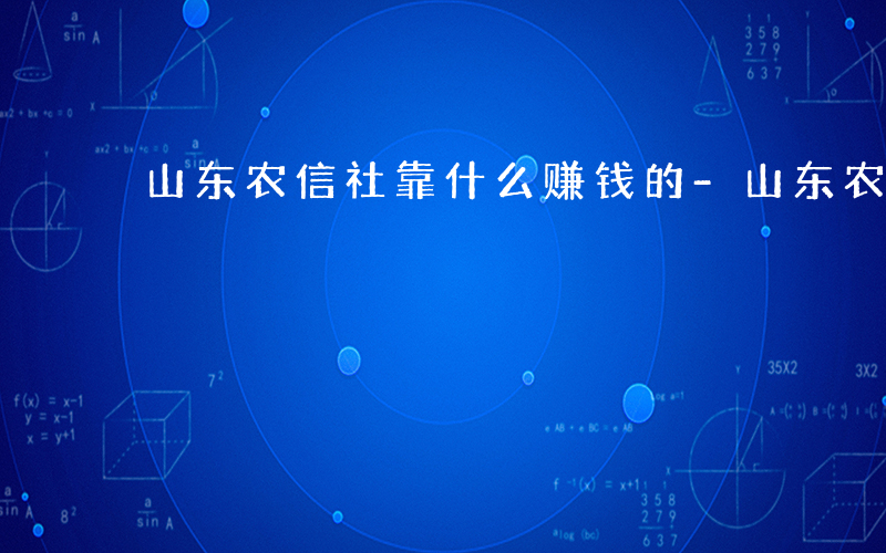 山东农信社靠什么赚钱的-山东农信社靠什么