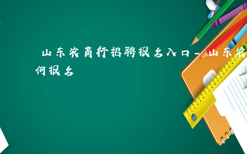 山东农商行招聘报名入口-山东农商行招聘如何报名