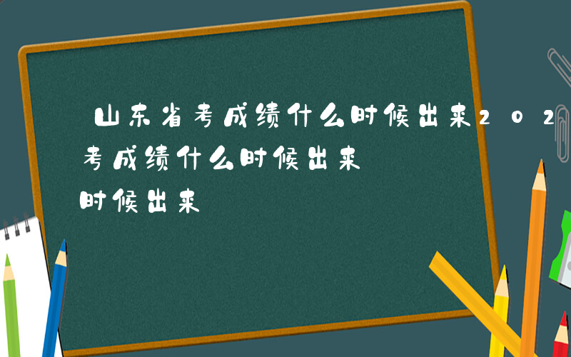 山东省考成绩什么时候出来2024-山东省考成绩什么时候出来