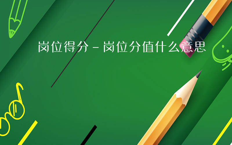 岗位得分-岗位分值什么意思