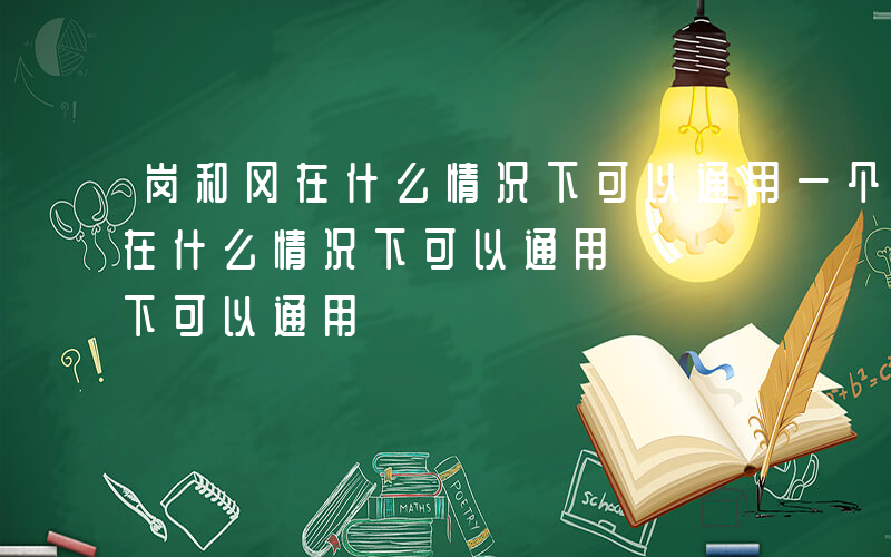 岗和冈在什么情况下可以通用一个字-岗和冈在什么情况下可以通用