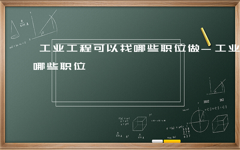 工业工程可以找哪些职位做-工业工程可以找哪些职位