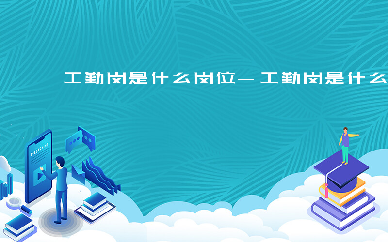 工勤岗是什么岗位-工勤岗是什么
