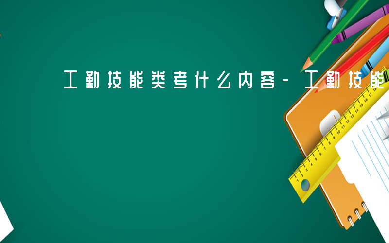 工勤技能类考什么内容-工勤技能类考什么