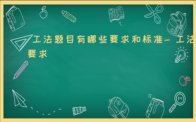 工法题目有哪些要求和标准-工法题目有哪些要求