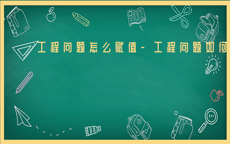 工程问题怎么赋值-工程问题如何赋值