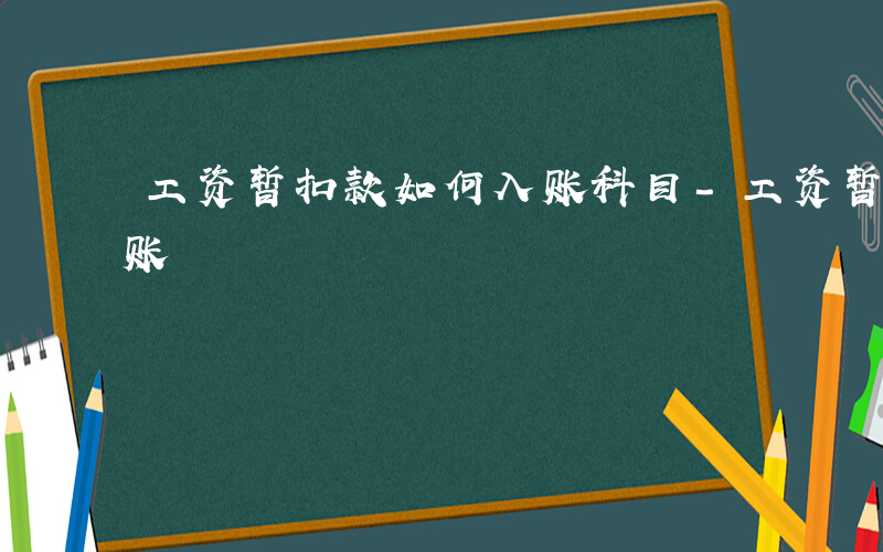 工资暂扣款如何入账科目-工资暂扣款如何入账