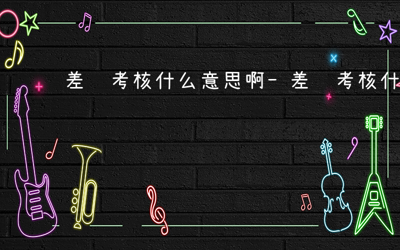 差额考核什么意思啊-差额考核什么意思