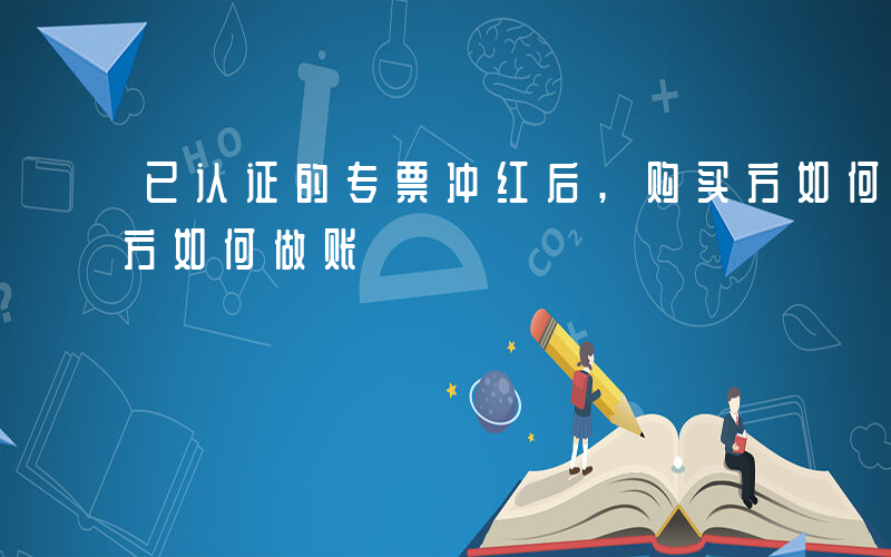 已认证的专票冲红后,购买方如何做账-购买方如何做账