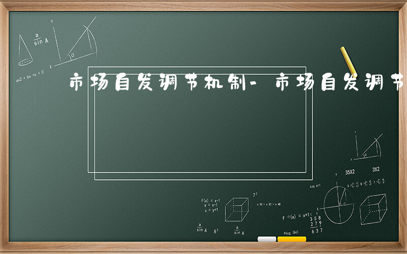 市场自发调节机制-市场自发调节什么意思