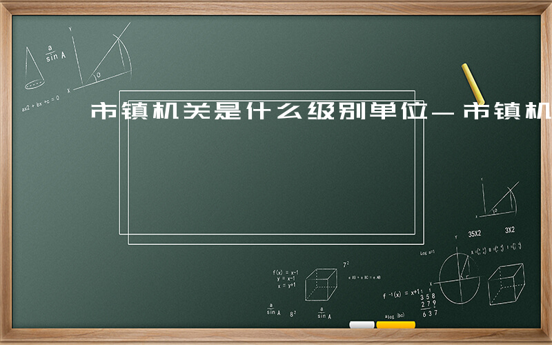 市镇机关是什么级别单位-市镇机关是什么