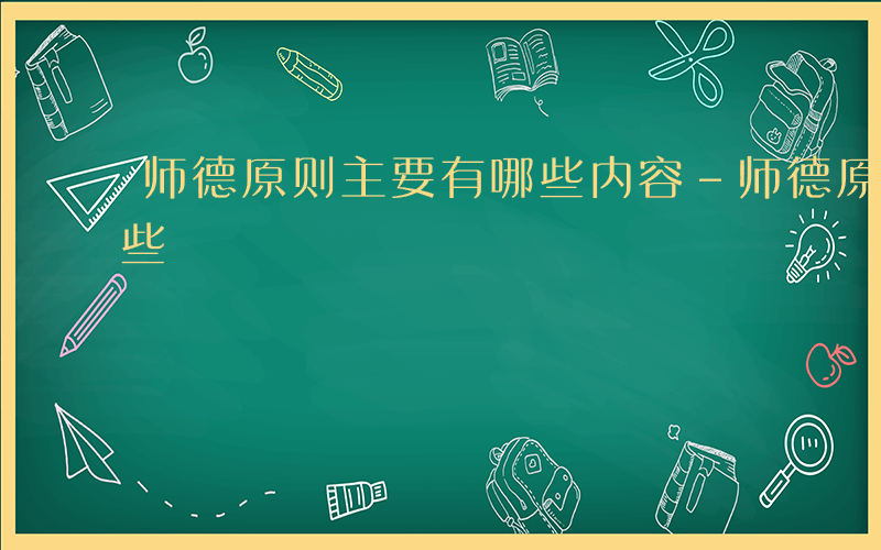 师德原则主要有哪些内容-师德原则主要有哪些