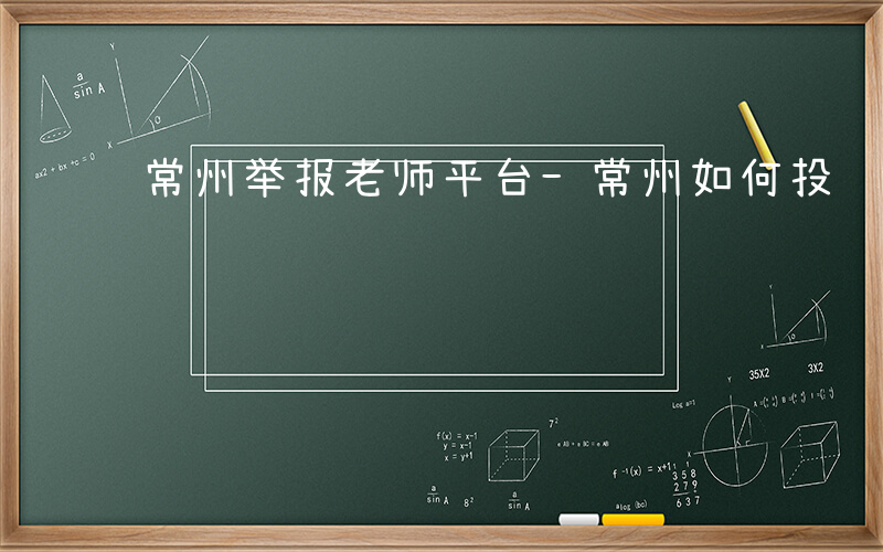 常州举报老师平台-常州如何投诉教师