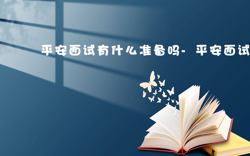 平安面试有什么准备吗-平安面试有什么准备