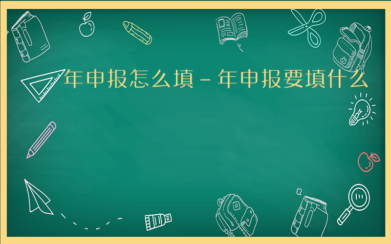 年申报怎么填-年申报要填什么