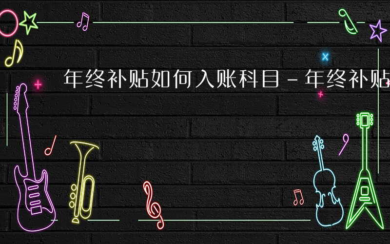 年终补贴如何入账科目-年终补贴如何入账