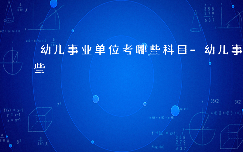 幼儿事业单位考哪些科目-幼儿事业单位考哪些
