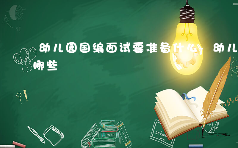 幼儿园国编面试要准备什么-幼儿国编面试有哪些