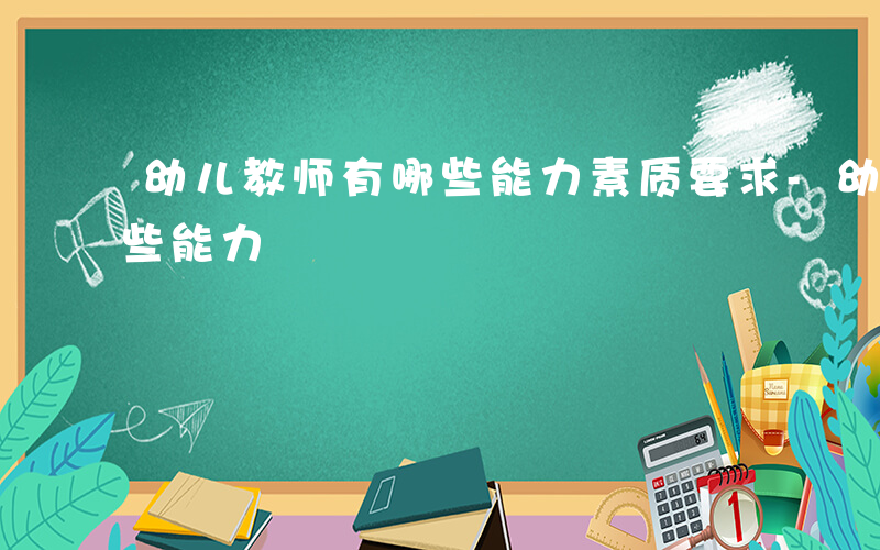 幼儿教师有哪些能力素质要求-幼儿教师有哪些能力