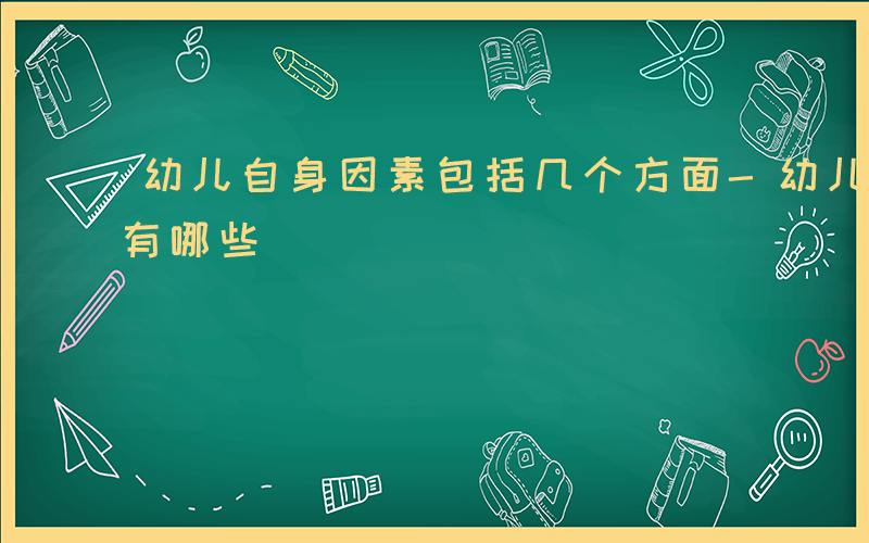 幼儿自身因素包括几个方面-幼儿自身的因素有哪些