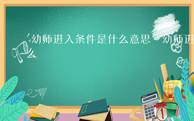 幼师进入条件是什么意思-幼师进入条件是什么