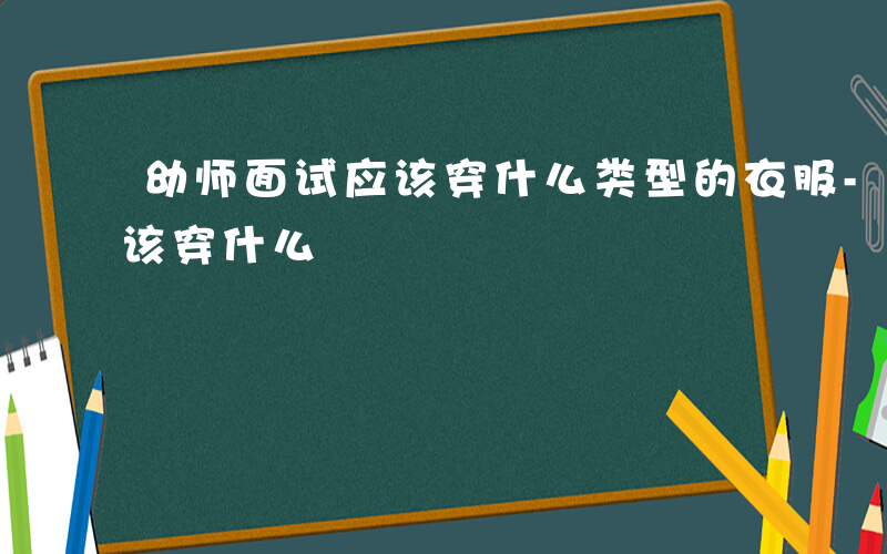 幼师面试应该穿什么类型的衣服-幼师面试应该穿什么