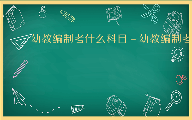 幼教编制考什么科目-幼教编制考什么