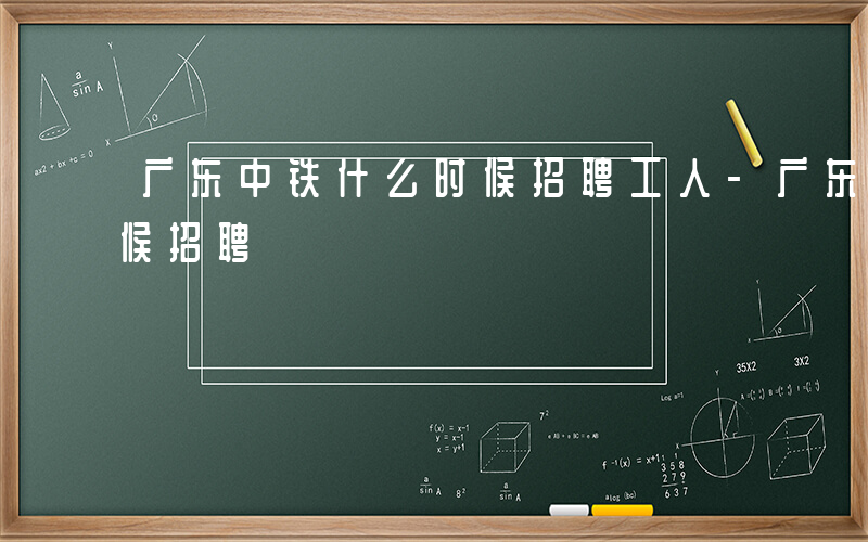 广东中铁什么时候招聘工人-广东中铁什么时候招聘