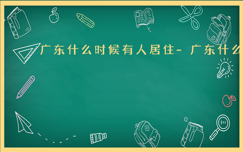 广东什么时候有人居住-广东什么时候有人