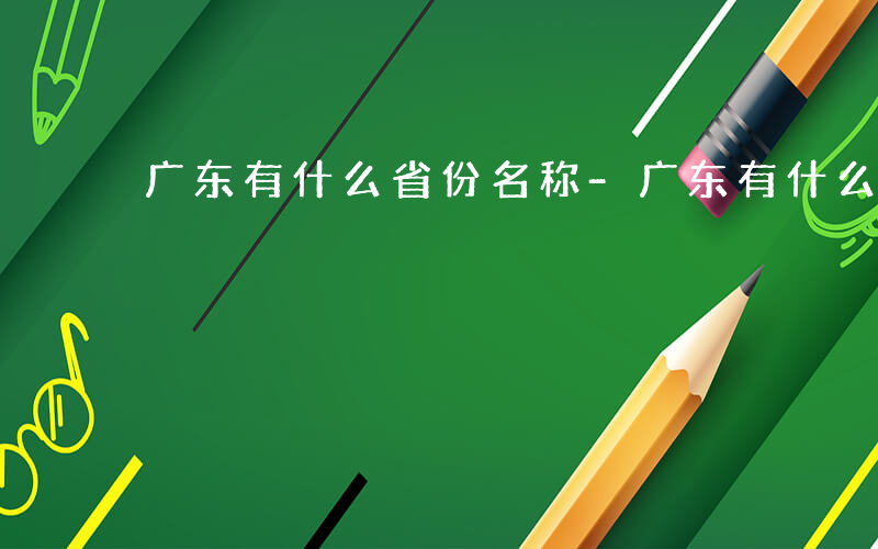 广东有什么省份名称-广东有什么省