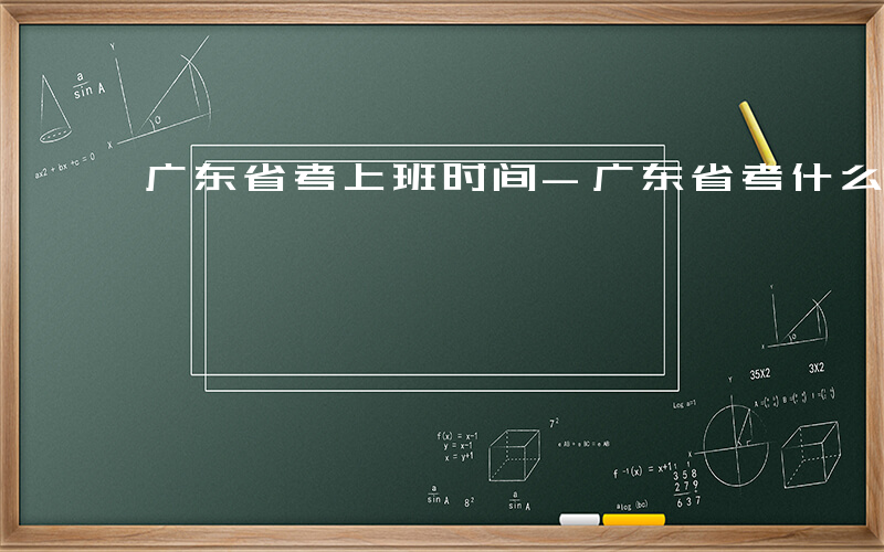 广东省考上班时间-广东省考什么时候上班