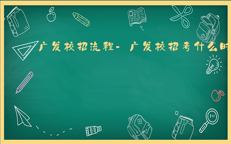 广发校招流程-广发校招考什么时候