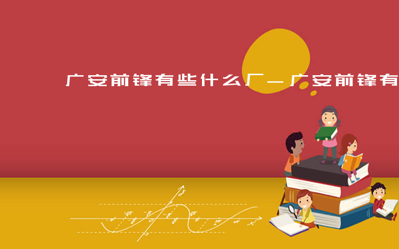 广安前锋有些什么厂-广安前锋有什么工作