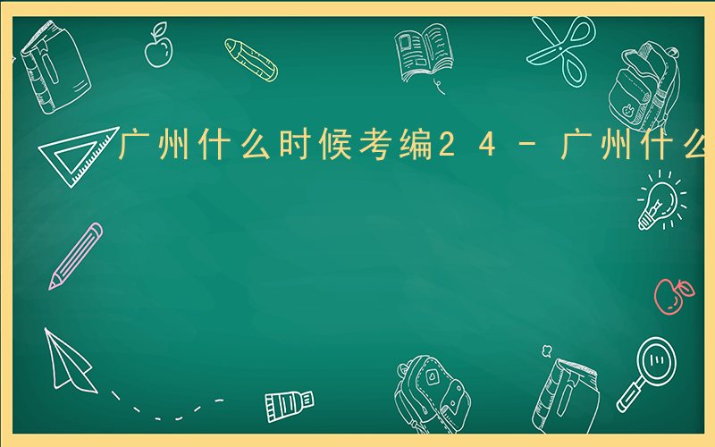 广州什么时候考编24-广州什么时候考编