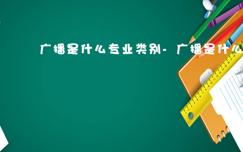 广播是什么专业类别-广播是什么专业