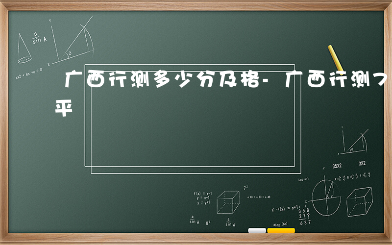 广西行测多少分及格-广西行测70分什么水平