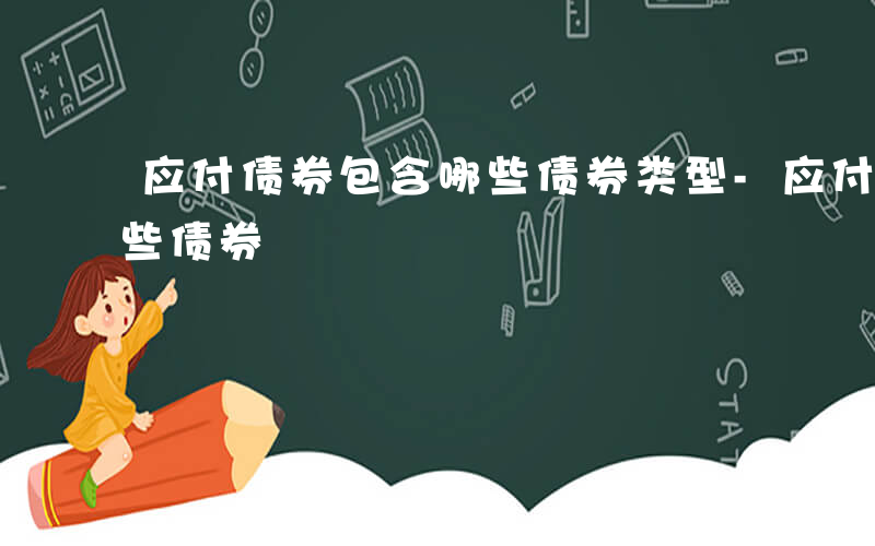 应付债券包含哪些债券类型-应付债券包含哪些债券