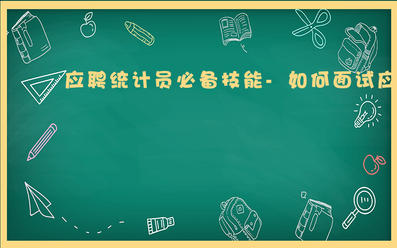 应聘统计员必备技能-如何面试应聘统计员