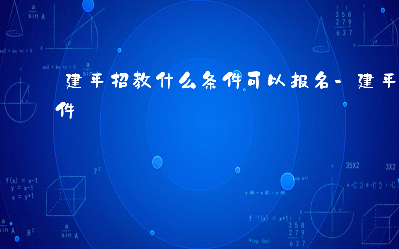 建平招教什么条件可以报名-建平招教什么条件