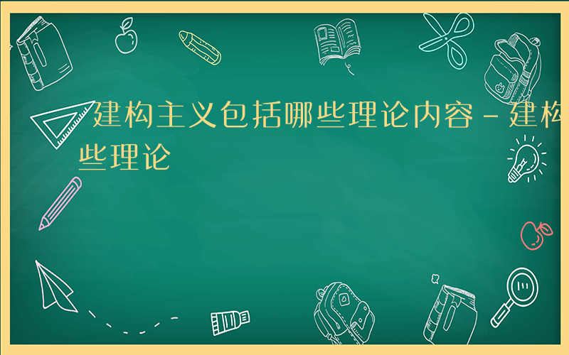 建构主义包括哪些理论内容-建构主义包括哪些理论