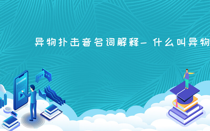 异物扑击音名词解释-什么叫异物扑击音