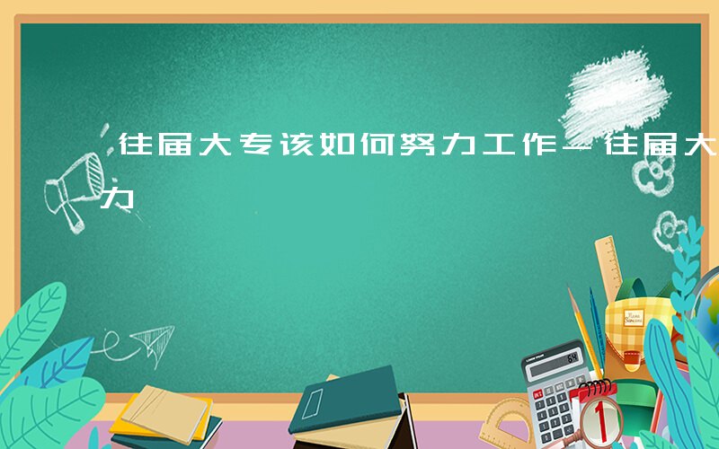 往届大专该如何努力工作-往届大专该如何努力